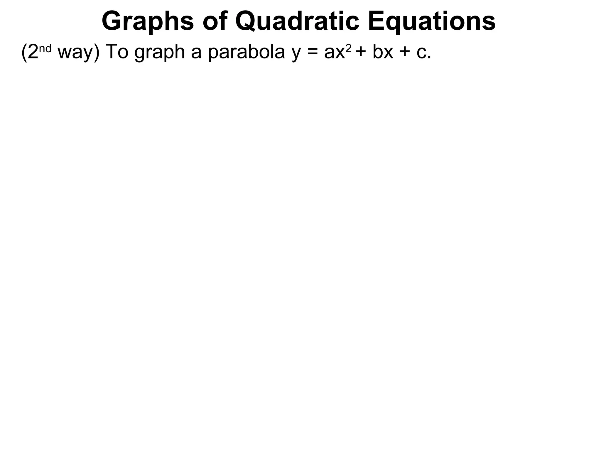 (2 nd  way) To graph a parabola y = ax 2  + bx + c. Graphs of Quadratic Equations 