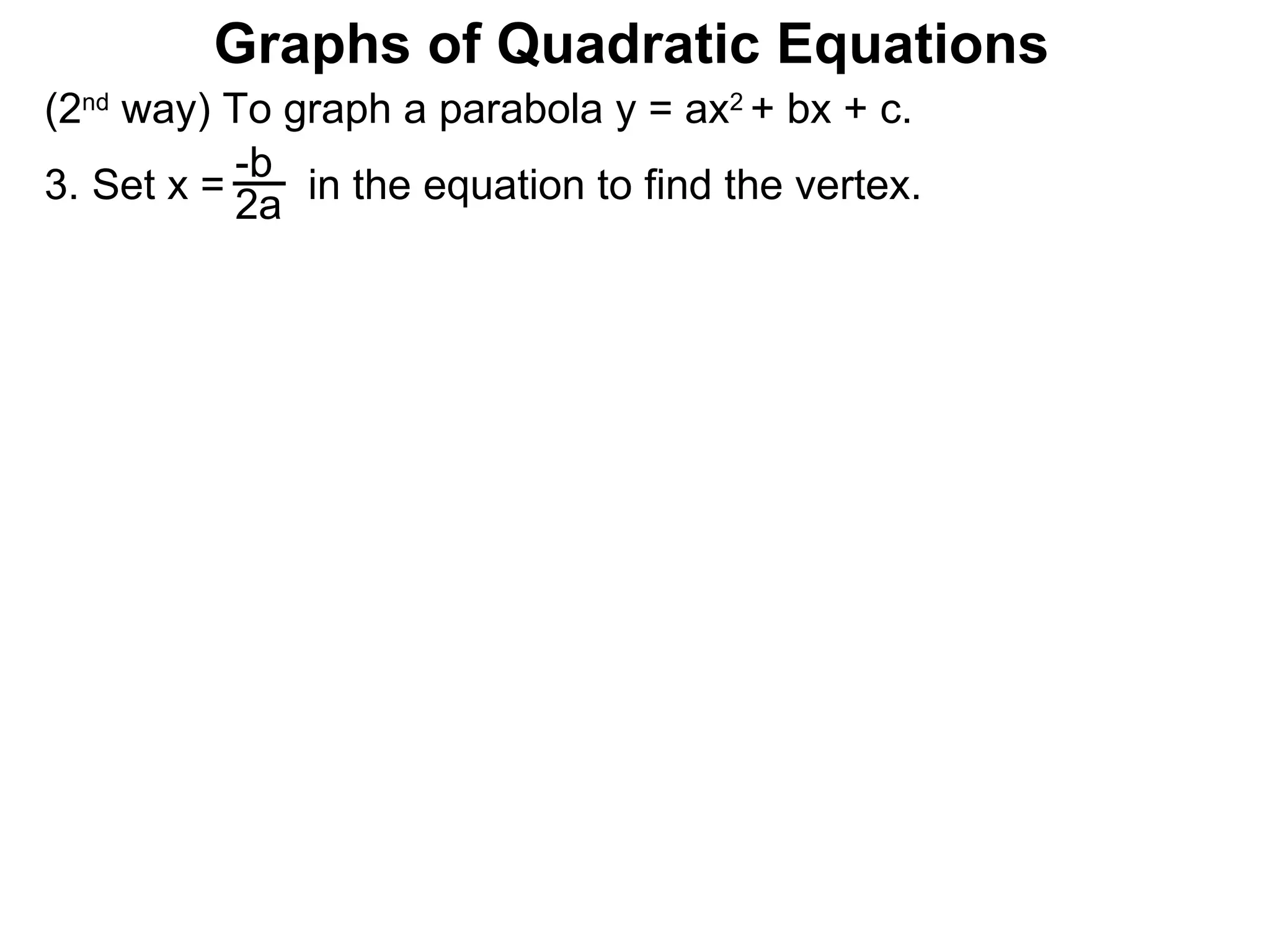 (2 nd  way) To graph a parabola y = ax 2  + bx + c. Set x =  in the equation to find the vertex. -b 2a Graphs of Quadratic Equations 