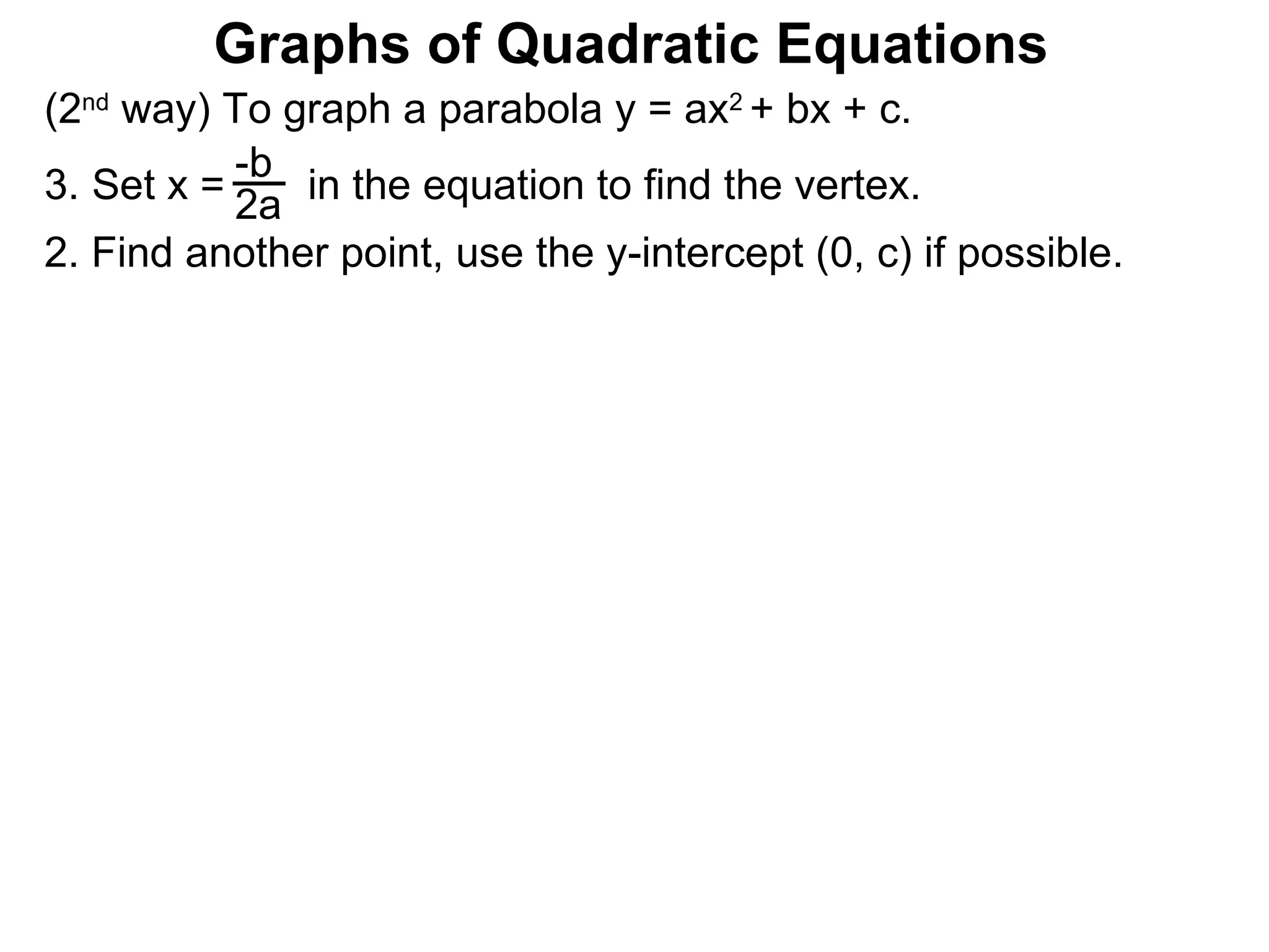 (2 nd  way) To graph a parabola y = ax 2  + bx + c. Set x =  in the equation to find the vertex. 2. Find another point, use the y-intercept (0, c) if possible. -b 2a Graphs of Quadratic Equations 