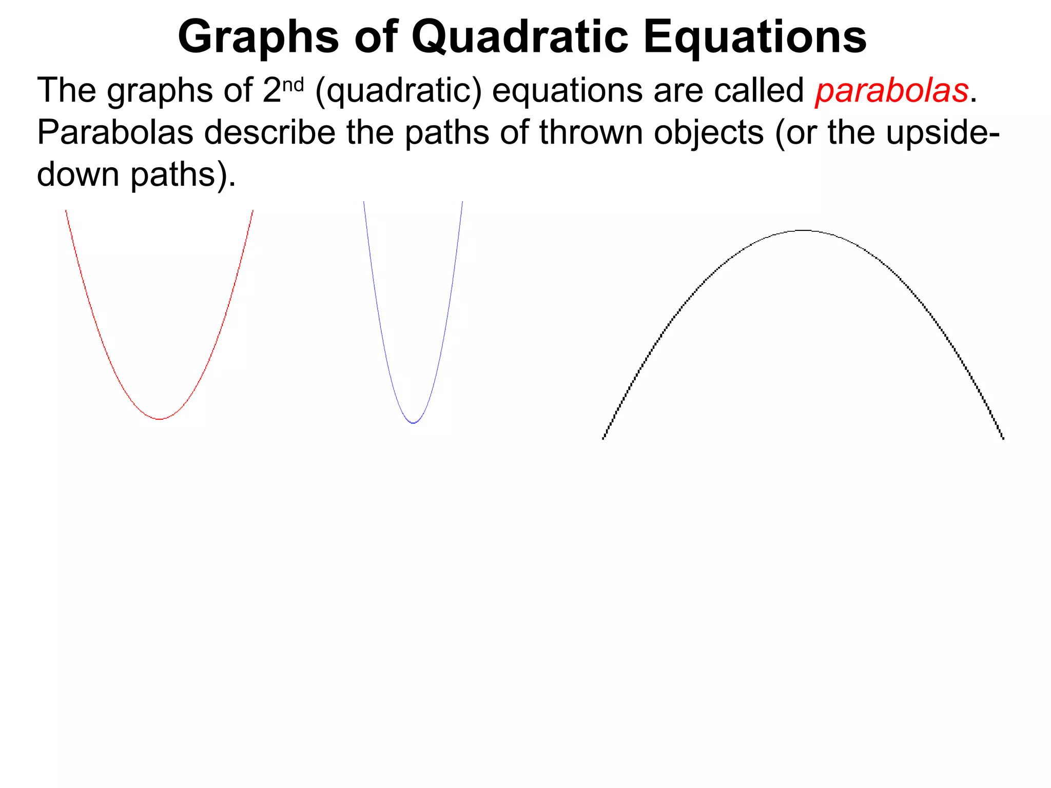The graphs of 2 nd  (quadratic) equations are called  parabolas . Parabolas describe the paths of thrown objects (or the upside-down paths). Graphs of Quadratic Equations 
