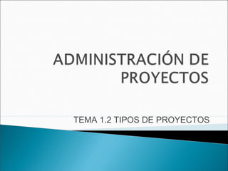 TEMA 1.2 TIPOS DE PROYECTOS
 