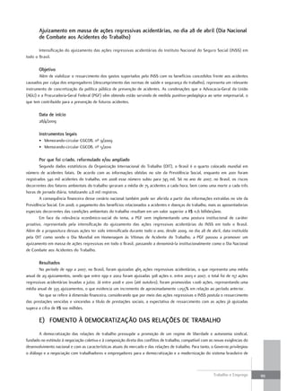 ajuizamento em massa de ações regressivas acidentárias, no dia 28 de abril (Dia Nacional
       de combate aos acidentes do Trabalho)

       Intensificação do ajuizamento das ações regressivas acidentárias do Instituto Nacional do Seguro Social (INSS) em
todo o Brasil.

       objetivo
       Além de viabilizar o ressarcimento dos gastos suportados pelo INSS com os benefícios concedidos frente aos acidentes
causados por culpa dos empregadores (descumprimento das normas de saúde e segurança do trabalho), representa um relevante
instrumento de concretização da política pública de prevenção de acidentes. As condenações que a Advocacia-Geral da União
(AGU) e a Procuradoria-Geral Federal (PGF) vêm obtendo estão servindo de medida punitivo-pedagógica ao setor empresarial, o
que tem contribuído para a prevenção de futuros acidentes.

       Data de início
       28/4/2009

       Instrumentos legais
       • Memorando-circular CGCOB, nº 9/2009
       • Memorando-circular CGCOB, nº 5/2010

       por que foi criado, reformulado e/ou ampliado
        Segundo dados estatísticos da Organização Internacional do Trabalho (OIT), o Brasil é o quarto colocado mundial em
número de acidentes fatais. De acordo com as informações obtidas no site da Previdência Social, enquanto em 2001 foram
registrados 340 mil acidentes do trabalho, em 2008 esse número subiu para 745 mil. Só no ano de 2007, no Brasil, os riscos
decorrentes dos fatores ambientais do trabalho geraram a média de 75 acidentes a cada hora, bem como uma morte a cada três
horas de jornada diária, totalizando 2,8 mil registros.
        A consequência financeira desse cenário nacional também pode ser aferida a partir das informações extraídas no site da
Previdência Social. Em 2008, o pagamento dos benefícios relacionados a acidentes e doenças do trabalho, mais as aposentadorias
especiais decorrentes das condições ambientais do trabalho resultam em um valor superior a R$ 11,6 bilhões/ano.
        Em face da relevância econômico-social do tema, a PGF vem implementando uma postura institucional de caráter
proativo, representada pela intensificação do ajuizamento das ações regressivas acidentárias do INSS em todo o Brasil.
Além de a propositura dessas ações ter sido intensificada durante todo o ano, desde 2009, no dia 28 de abril, data instituída
pela OIT como sendo o Dia Mundial em Homenagem às Vítimas de Acidente do Trabalho, a PGF passou a promover um
ajuizamento em massa de ações regressivas em todo o Brasil, passando a denominá-la institucionalmente como o Dia Nacional
de Combate aos Acidentes do Trabalho.

       resultados
       No período de 1991 a 2007, no Brasil, foram ajuizadas 465 ações regressivas acidentárias, o que representa uma média
anual de 29 ajuizamentos, sendo que entre 1991 e 2002 foram ajuizadas 308 ações e, entre 2003 e 2007, o total foi de 157 ações
regressivas acidentárias levadas a juízo. Já entre 2008 e 2010 (até outubro), foram promovidas 1.006 ações, representando uma
média anual de 335 ajuizamentos, o que evidencia um incremento de aproximadamente 1.055% em relação ao período anterior.
       No que se refere à dimensão financeira, considerando que por meio das ações regressivas o INSS postula o ressarcimento
das prestações vencidas e vincendas a título de prestações sociais, a expectativa de ressarcimento com as ações já ajuizadas
supera a cifra de R$ 100 milhões.

       e) FomeNTo à DemocraTIzaÇÃo DaS relaÇõeS De Trabalho
        A democratização das relações de trabalho pressupõe a promoção de um regime de liberdade e autonomia sindical,
fundado no estímulo à negociação coletiva e à composição direta dos conflitos de trabalho, compatível com as novas exigências do
desenvolvimento nacional e com as características atuais do mercado e das relações de trabalho. Para tanto, o Governo privilegiou
o diálogo e a negociação com trabalhadores e empregadores para a democratização e a modernização do sistema brasileiro de



                                                                                                            Trabalho e Emprego      99
 