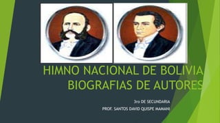 HIMNO NACIONAL DE BOLIVIA
BIOGRAFIAS DE AUTORES
3ro DE SECUNDARIA
PROF. SANTOS DAVID QUISPE MAMANI
 