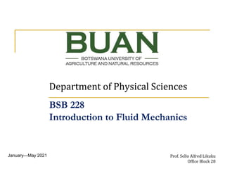 Department of Physical Sciences
January—May 2021 Prof. Sello Alfred Likuku
Office Block 28
BSB 228
Introduction to Fluid Mechanics
 