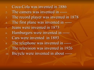 Coca-Cola was invented in 1886 The camera was invented in ----- The record player was invented in 1878 The first plane was invented in ----- Jeans were invented in 1873 Hamburgers were invented in ----- Cars were invented  in 1893 The telephone was invented in ----- The television was invented in 1926 Bicycle were invented in about ----- 