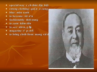 special way: c¸ch thức đặc biệt strong clothing: quÇn ¸o cøng blue: màu xanh to become: trë nªn fashionable: thời trang to earn: kiếm tiền to see: nh×n, gÆp magazine: t¹p chÝ to bring cloth from: mang vải đến từ.... 