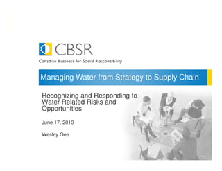 Managing Water from Strategy to Supply Chain

Recognizing and Responding to
Water Related Risks and
Opportunities

June 17, 2010

Wesley Gee


                                               1
 