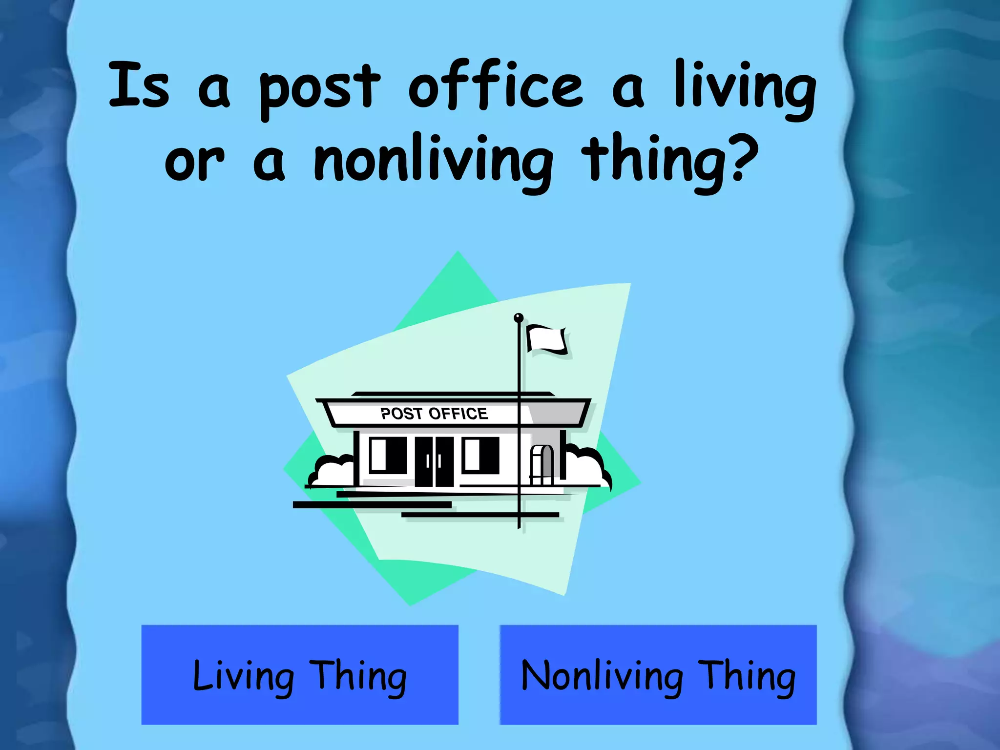 Living Thing Nonliving Thing
Is a post office a living
or a nonliving thing?
 
