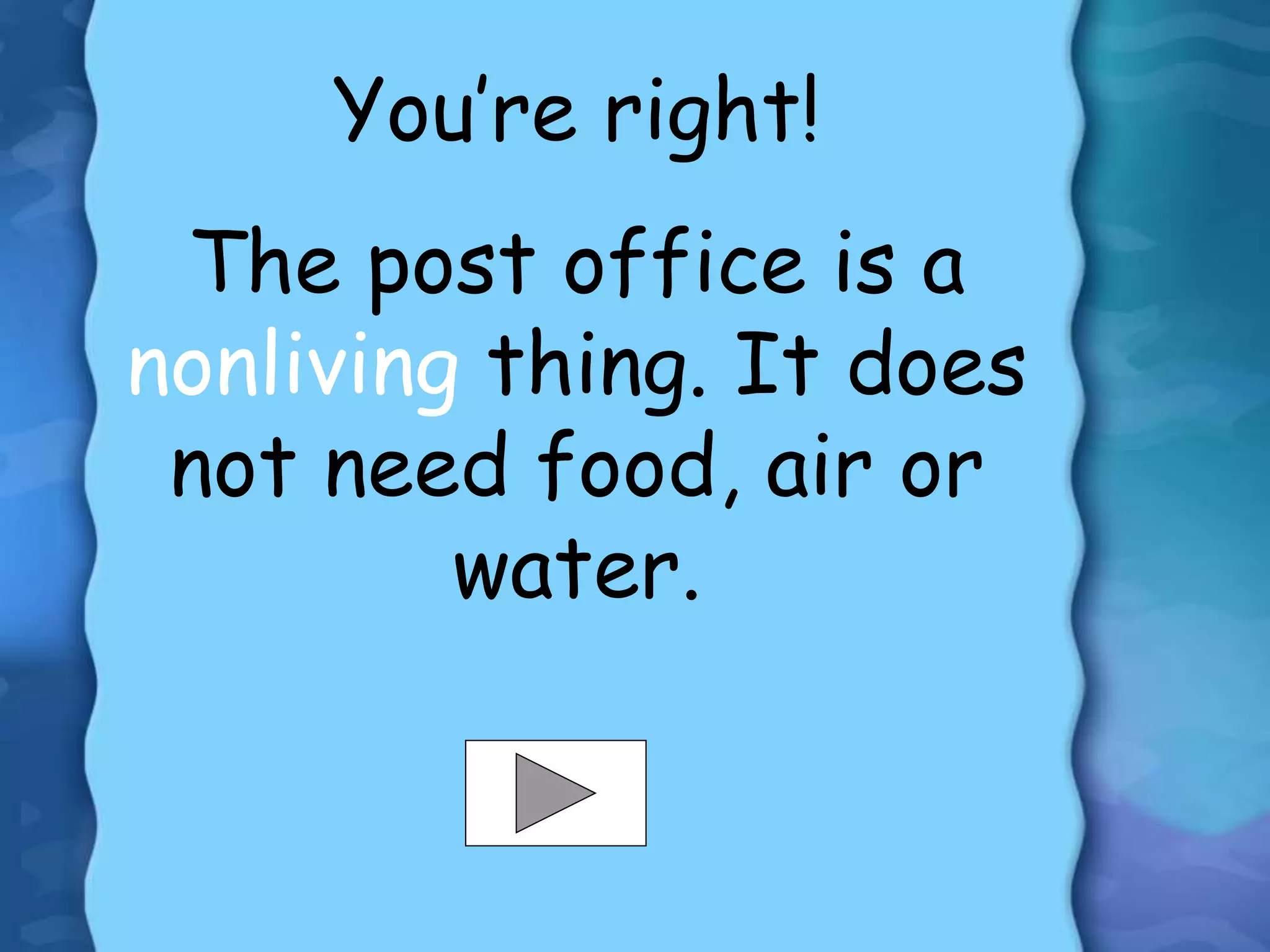 You’re right!
The post office is a
nonliving thing. It does
not need food, air or
water.
 