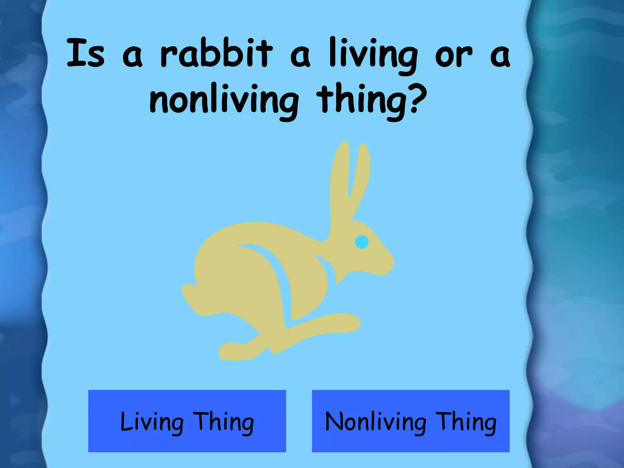 Living Thing Nonliving Thing
Is a rabbit a living or a
nonliving thing?
 