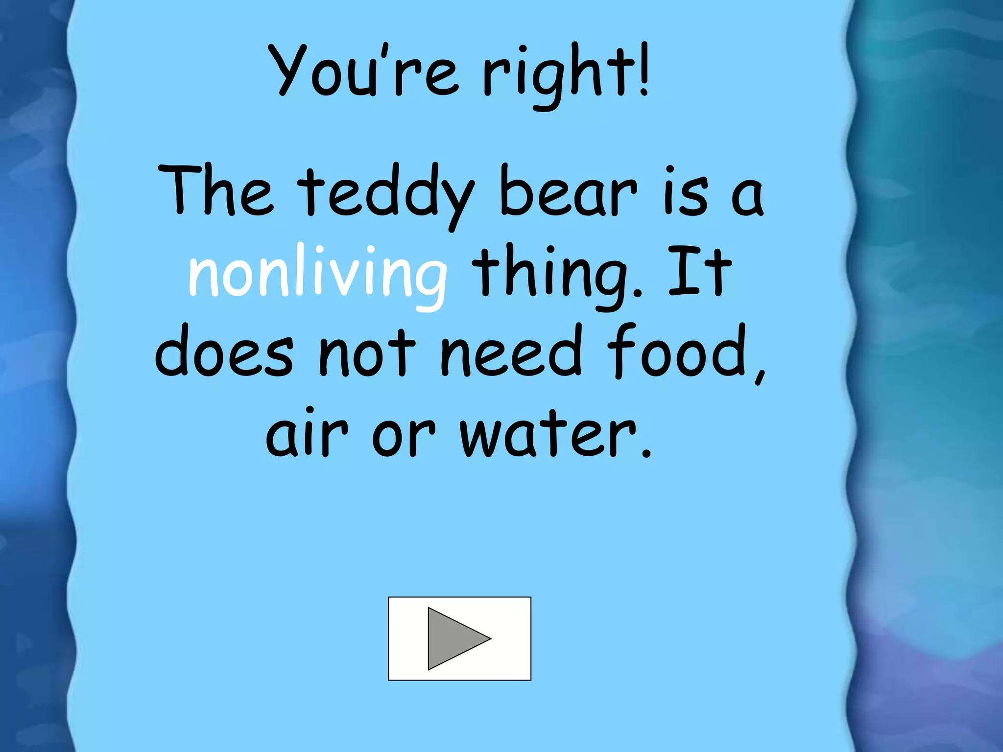You’re right!
The teddy bear is a
nonliving thing. It
does not need food,
air or water.
 