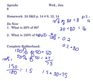 Agenda Wed., Jan. 6 Homework  24 S&S p. 14 # 9, 12, 14 Do Now 1.  What is 20% of 80? 2.  What is 150% of 50? Complete Rubberband. 