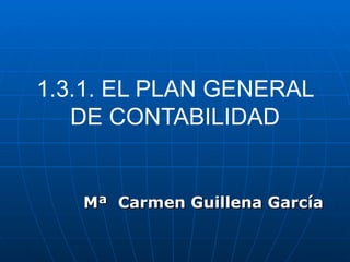 1.3.1. EL PLAN GENERAL DE CONTABILIDAD Mª  Carmen Guillena García 