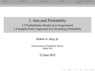 Outline       Deﬁnitions           Approaches            Axioms   Sample-Point Approach




                           1. Sets and Probability
                1.3 Probabilistic Model of an Experiment
          1.4 Sample-Point Approach in Calculating Probability


                                 Ruben A. Idoy, Jr.

                            Introduction to Probability Theory
                                       (Math 181)


                                    21 June 2012
 