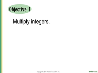 Objective 1

 Multiply integers.




              Copyright © 2011 Pearson Education, Inc.   Slide 1- 22
 