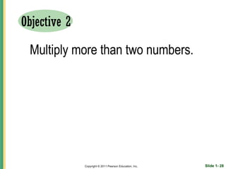 Objective 2

 Multiply more than two numbers.




              Copyright © 2011 Pearson Education, Inc.   Slide 1- 28
 