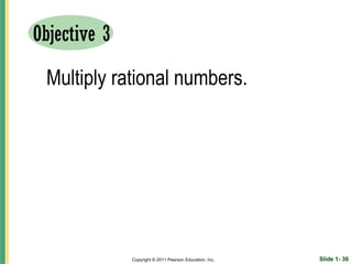 Objective 3

 Multiply rational numbers.




              Copyright © 2011 Pearson Education, Inc.   Slide 1- 30
 