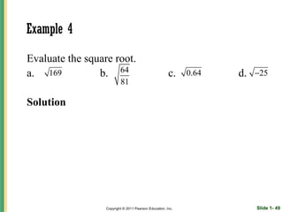 Example 4

Evaluate the square root.
a. 169          b. 64                                  c.    0.64   d.   −25
                          81

Solution




                  Copyright © 2011 Pearson Education, Inc.               Slide 1- 49
 