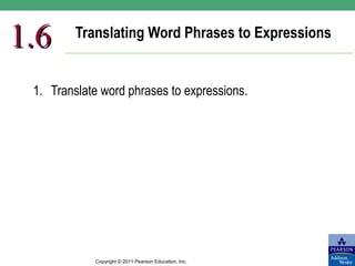 1.6      Translating Word Phrases to Expressions


 1. Translate word phrases to expressions.




            Copyright © 2011 Pearson Education, Inc.
 