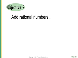 Objective 2

  Add rational numbers.




              Copyright © 2011 Pearson Education, Inc.   Slide 1- 8
 