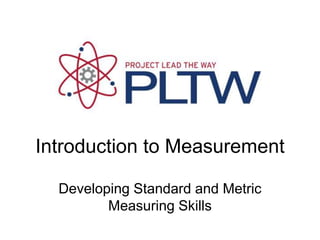 Introduction to Measurement
Developing Standard and Metric
Measuring Skills
 
