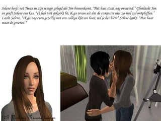 Selene heeft net Twan in zijn wiegje gelegd als Jim binnenkomt. “Het huis staat nog overeind.” Glimlacht Jim en geeft Selene een kus. “Ik heb niet gekookt hé, ik ga ervan uit dat de computer niet zo snel zal ontploffen.” Lacht Selene. “Ik ga nog even gezellig met een collega kletsen hoor, red je het hier?” Selene knikt. “Doe haar maar de groeten!” 