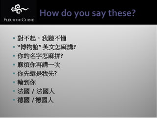  對不起，我聽不懂
 “博物館” 英文怎麻講?
 你的名字怎麻拼?
 麻煩你再講一次
 你先還是我先?
 輪到你
 法國 / 法國人
 德國 / 德國人
 