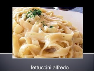 fettuccini alfredo
 