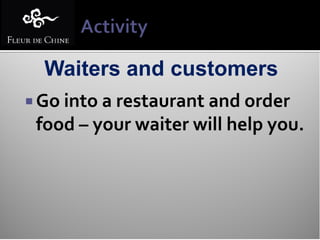 Waiters and customers
 Go into a restaurant and order
 food – your waiter will help you.
 