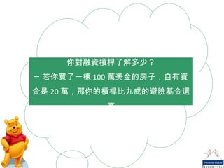 你對融資槓桿了解多少？ ─若你買了一棟 100 萬美金的房子，自有資金是 20 萬，那你的槓桿比九成的避險基金還高 