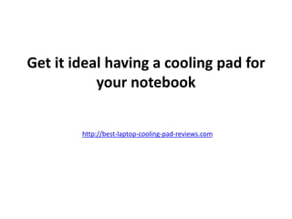 Get it ideal having a cooling pad for
           your notebook


        http://best-laptop-cooling-pad-reviews.com
 