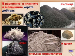 В равнините, в низините
и в планините хората
добиват:
план
въглища
руди
пясък за строителство
и други
 