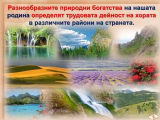Разнообразните природни богатства на нашата
родина определят трудовата дейност на хората
в различните райони на страната.
 