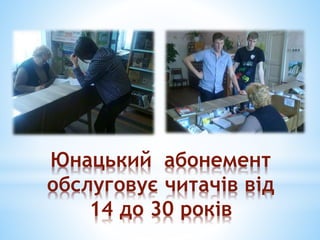 Юнацький абонемент
обслуговує читачів від
14 до 30 років
 