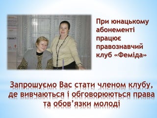 Запрошуємо Вас стати членом клубу,
де вивчаються і обговорюються права
та обов’язки молоді
При юнацькому
абонементі
працює
правознавчий
клуб «Феміда»
 