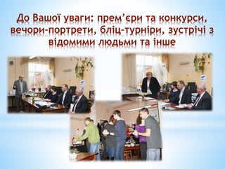 До Вашої уваги: прем’єри та конкурси,
вечори-портрети, бліц-турніри, зустрічі з
відомими людьми та інше
 