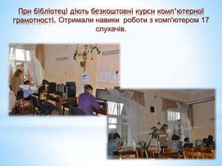 При бібліотеці діють безкоштовні курси комп’ютерної
грамотності. Отримали навики роботи з комп'ютером 17
слухачів.
 