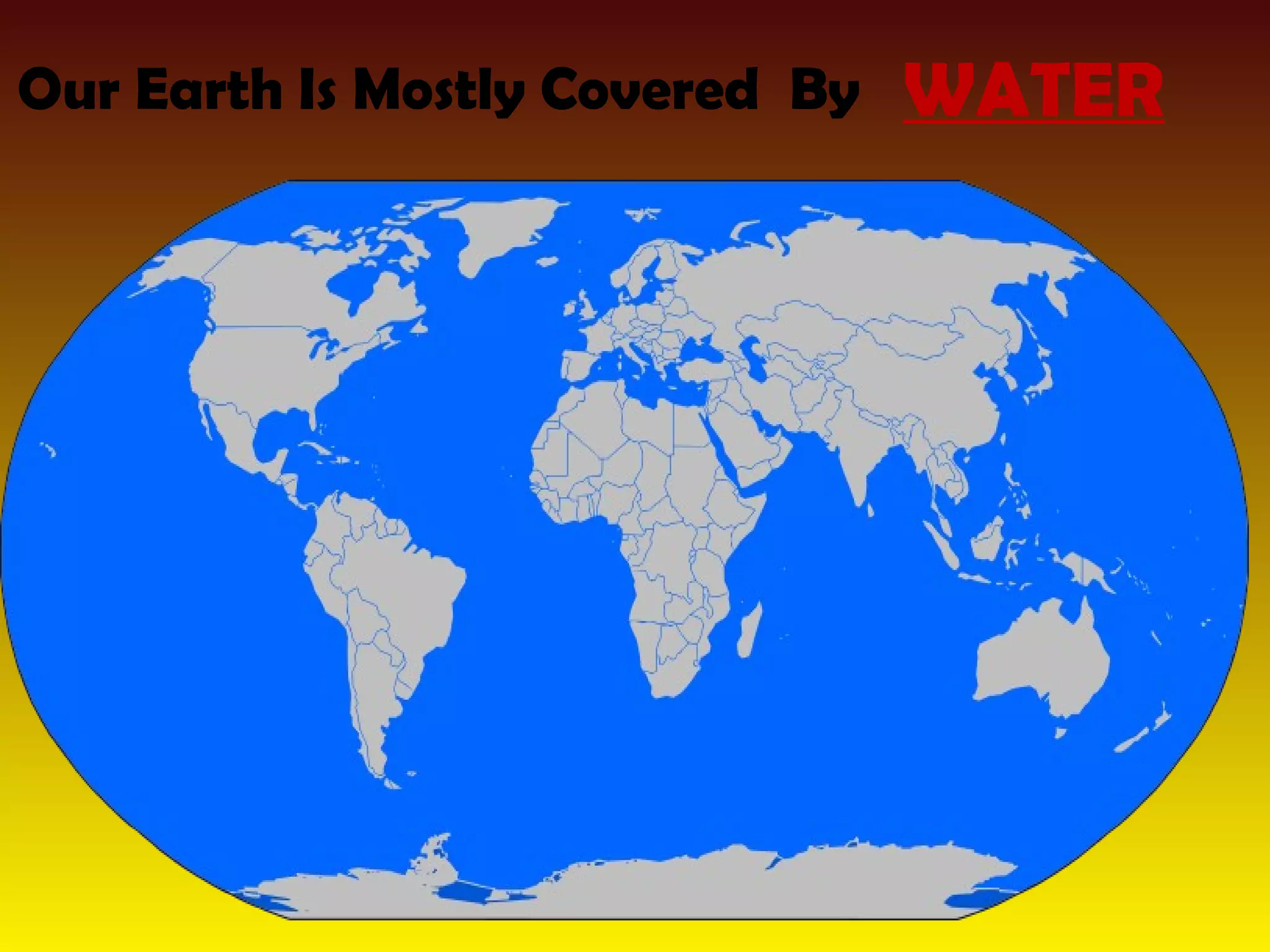 Our Earth Is Mostly Covered By WATER 
 