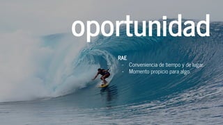 oportunidad
RAE
- Conveniencia de tiempo y de lugar.
- Momento propicio para algo.
 