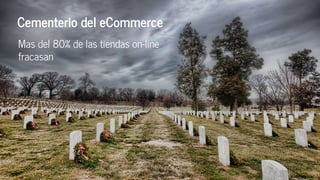 Cementerio del eCommerce
Mas del 80% de las tiendas on-line
fracasan
 