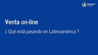 Venta on-line
¿ Qué está pasando en Latinoamérica ?
 