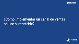 ¿Como implementar un canal de ventas
on-line sustentable?
 
