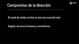 Compromiso de la dirección
El canal de ventas on-line es una una sucursal más
Asignar recursos humanos y económicos
 