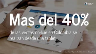 Mas del 40%
de las ventas on-line en Colombia se
realizan desde una tablet
Fuente: Estudio IDC auspiciado por Paypal (Argentina, Brasil, Chile, Colombia, México y Perú)
 