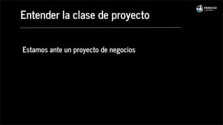 Entender la clase de proyecto
Estamos ante un proyecto de negocios
 