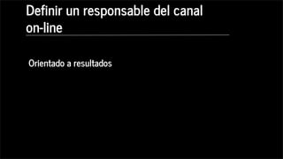 Orientado a resultados
Definir un responsable del canal
on-line
 