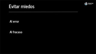 Al error
Al fracaso
Evitar miedos
 