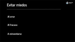 Al error
Al fracaso
A reinventarse
Evitar miedos
 