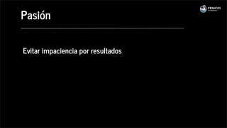 Evitar impaciencia por resultados
Pasión
 