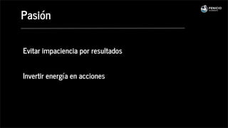 Evitar impaciencia por resultados
Invertir energía en acciones
Pasión
 